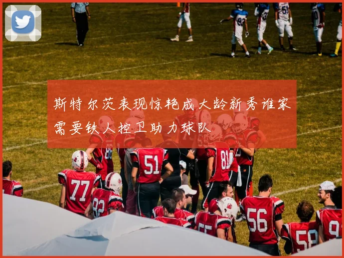 斯特尔茨表现惊艳成大龄新秀谁家需要铁人控卫助力球队