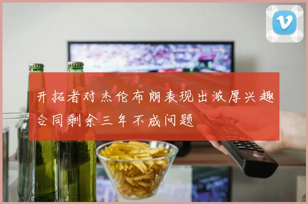 开拓者对杰伦布朗表现出浓厚兴趣合同剩余三年不成问题