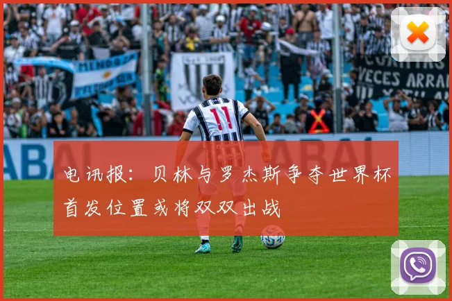 电讯报：贝林与罗杰斯争夺世界杯首发位置或将双双出战