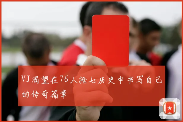 VJ渴望在76人抢七历史中书写自己的传奇篇章